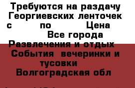 Требуются на раздачу Георгиевских ленточек с 30 .04 по 09.05. › Цена ­ 2 000 - Все города Развлечения и отдых » События, вечеринки и тусовки   . Волгоградская обл.
